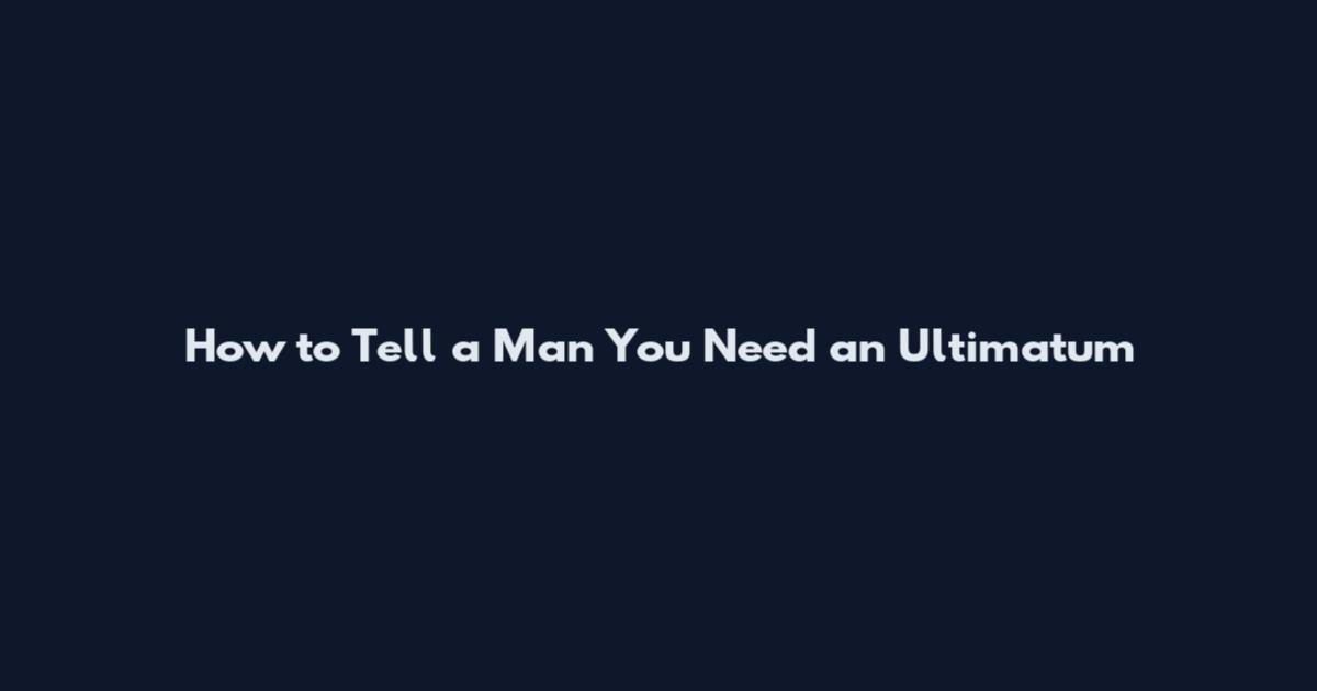How to Tell a Man You Need an Ultimatum
