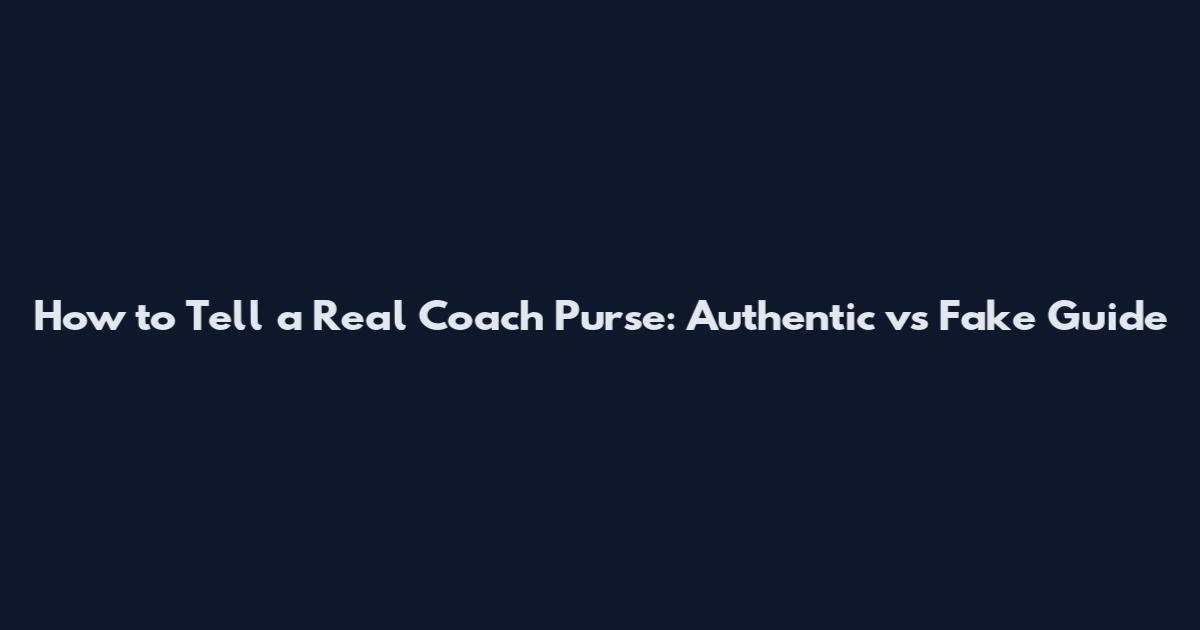 How to Tell a Real Coach Purse: Authentic vs Fake Guide