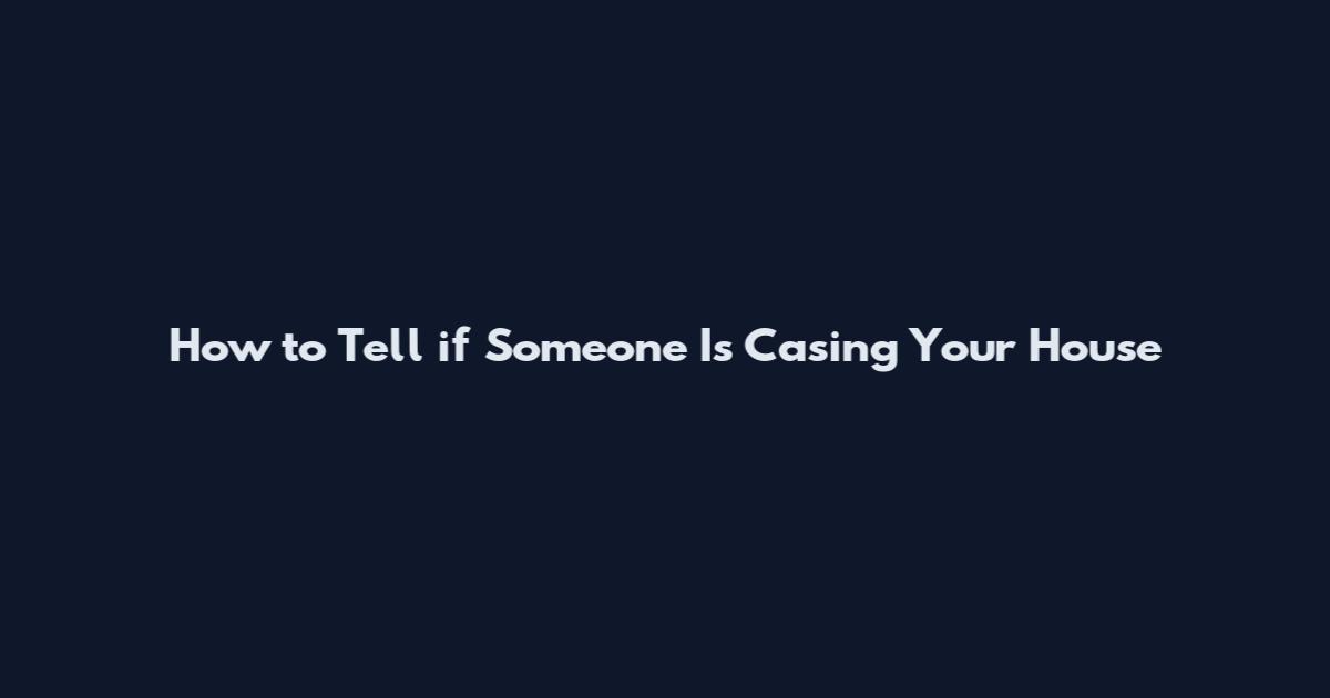 How to Tell if Someone Is Casing Your House