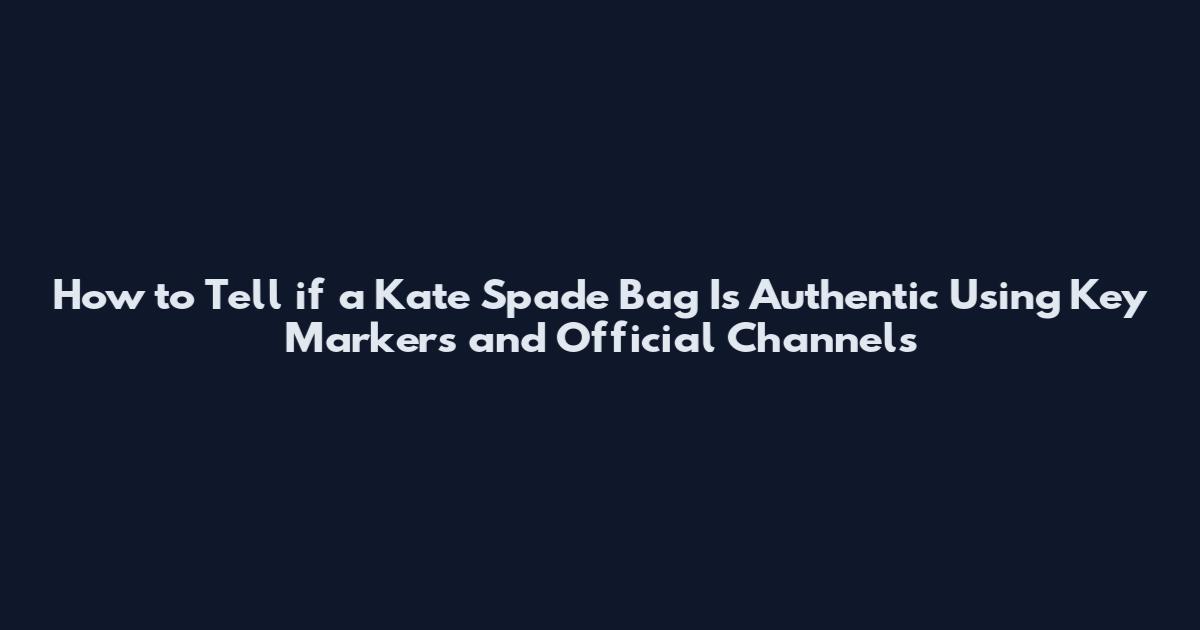 How to Tell if a Kate Spade Bag Is Authentic Using Key Markers and Official Channels