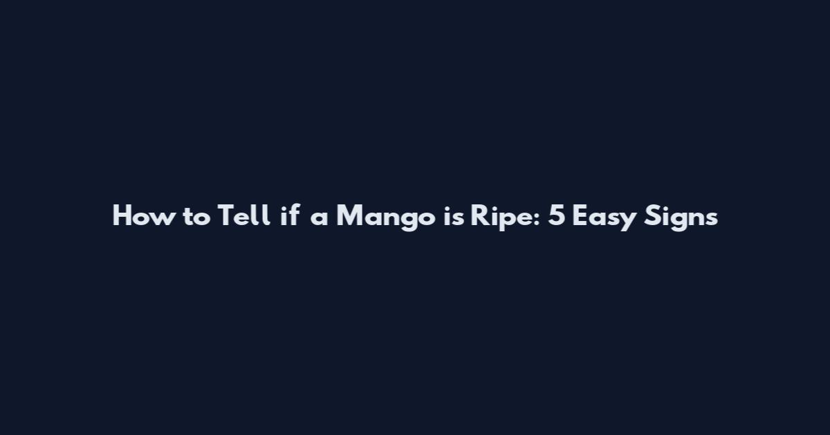 How to Tell if a Mango is Ripe: 5 Easy Signs