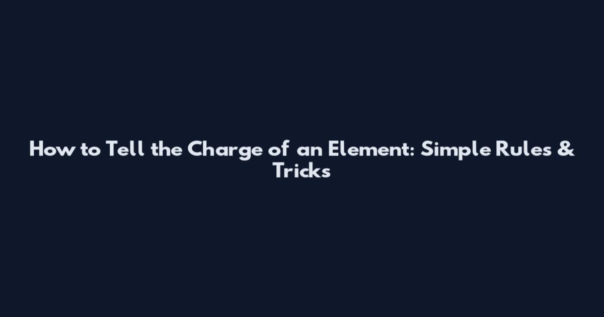 How to Tell the Charge of an Element: Simple Rules & Tricks