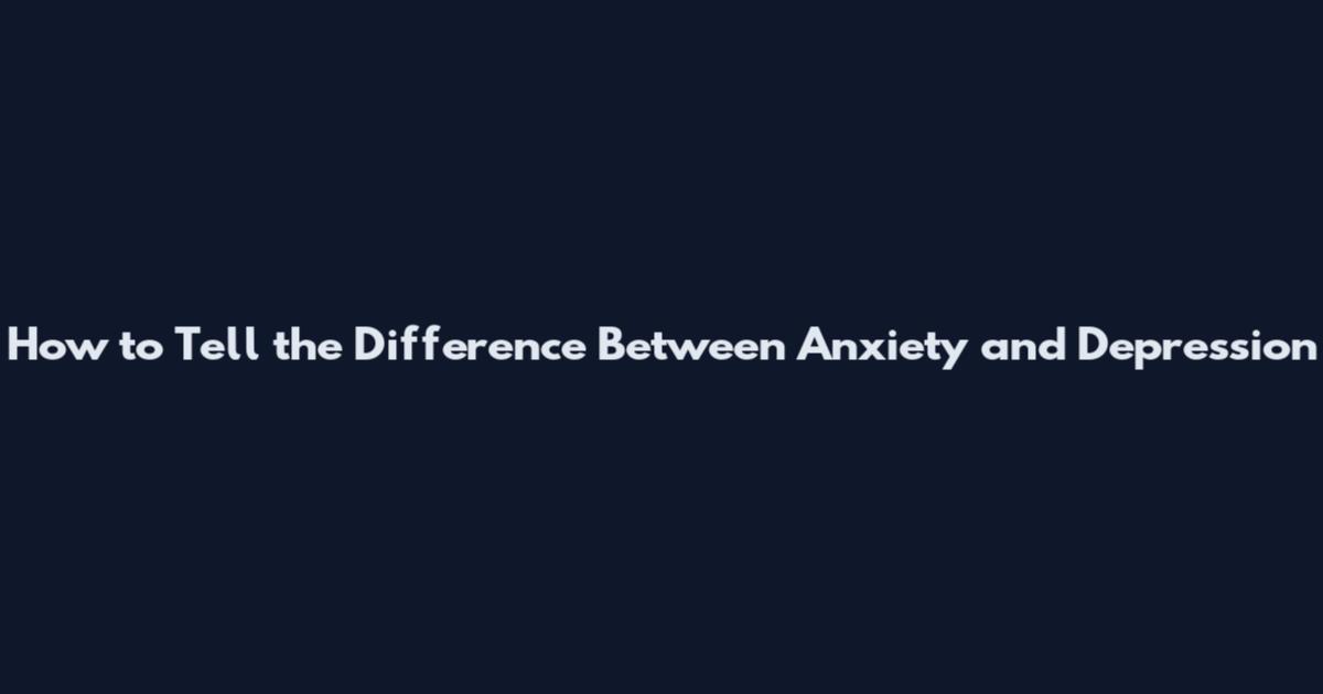 How to Tell the Difference Between Anxiety and Depression