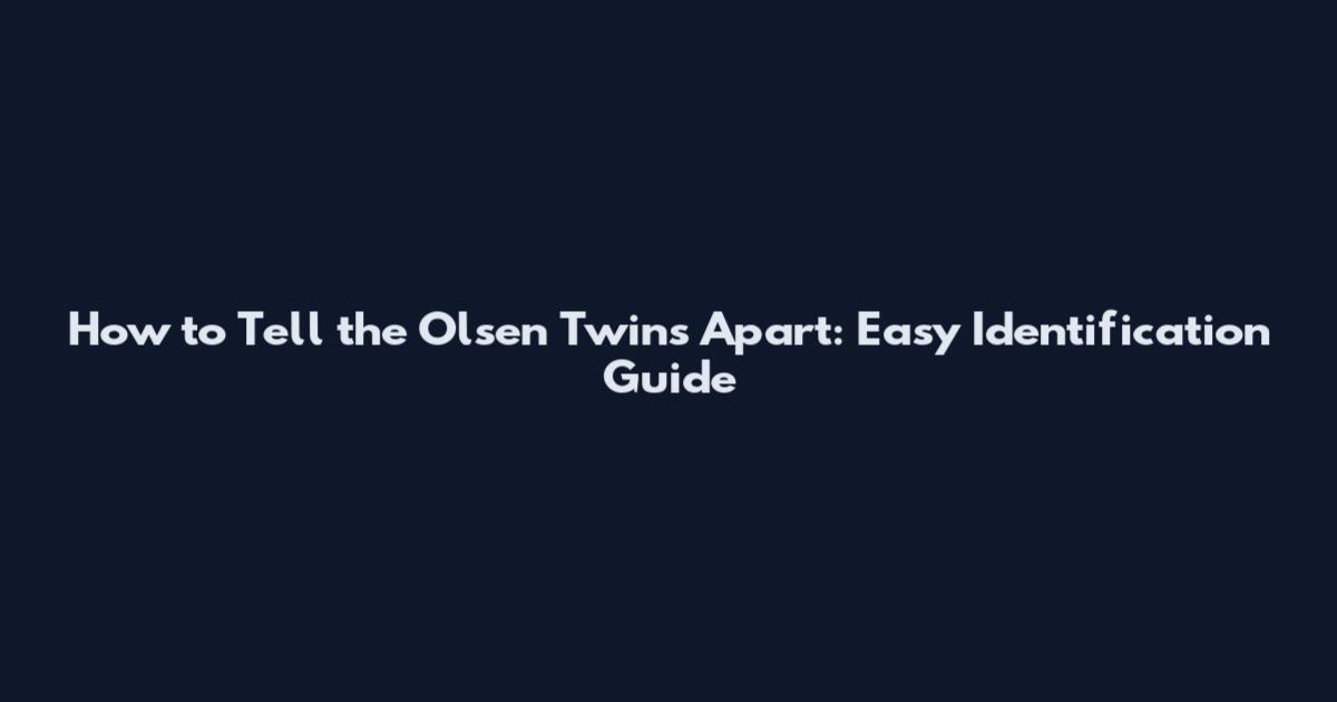 How to Tell the Olsen Twins Apart: Easy Identification Guide