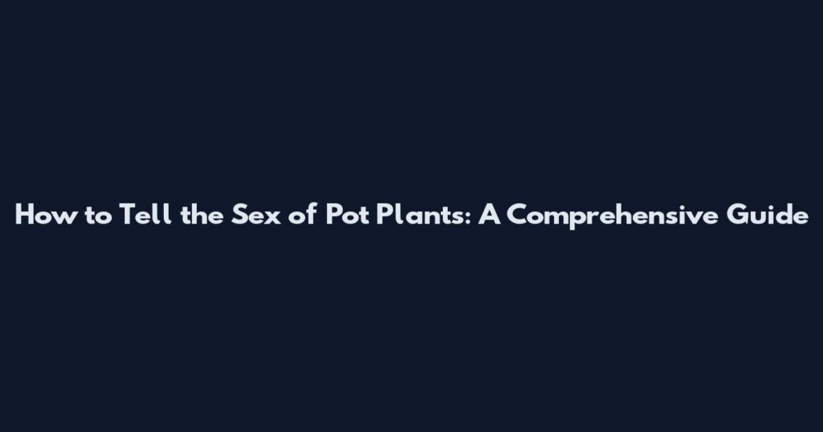 How to Tell the Sex of Pot Plants: A Comprehensive Guide