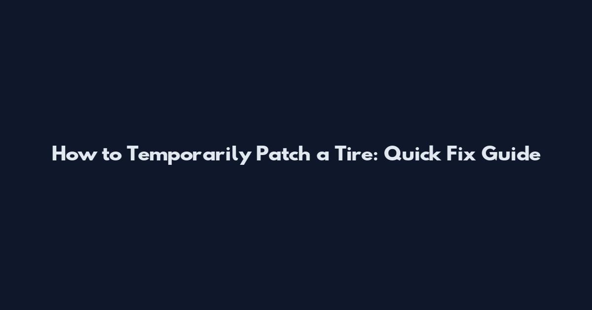 How to Temporarily Patch a Tire: Quick Fix Guide