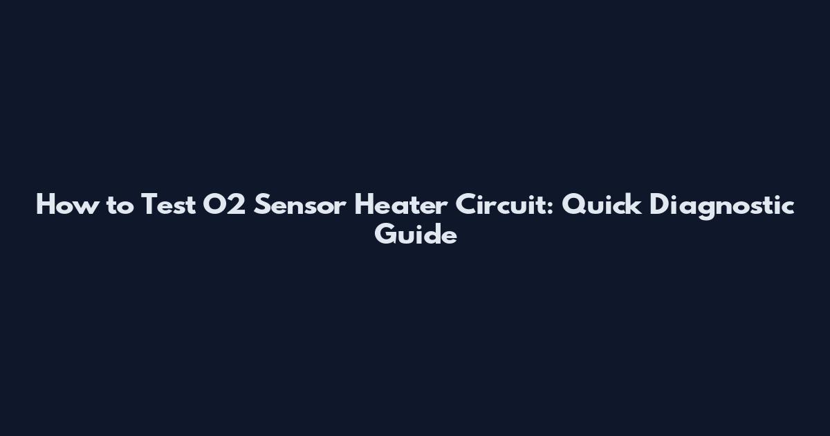 How to Test O2 Sensor Heater Circuit: Quick Diagnostic Guide