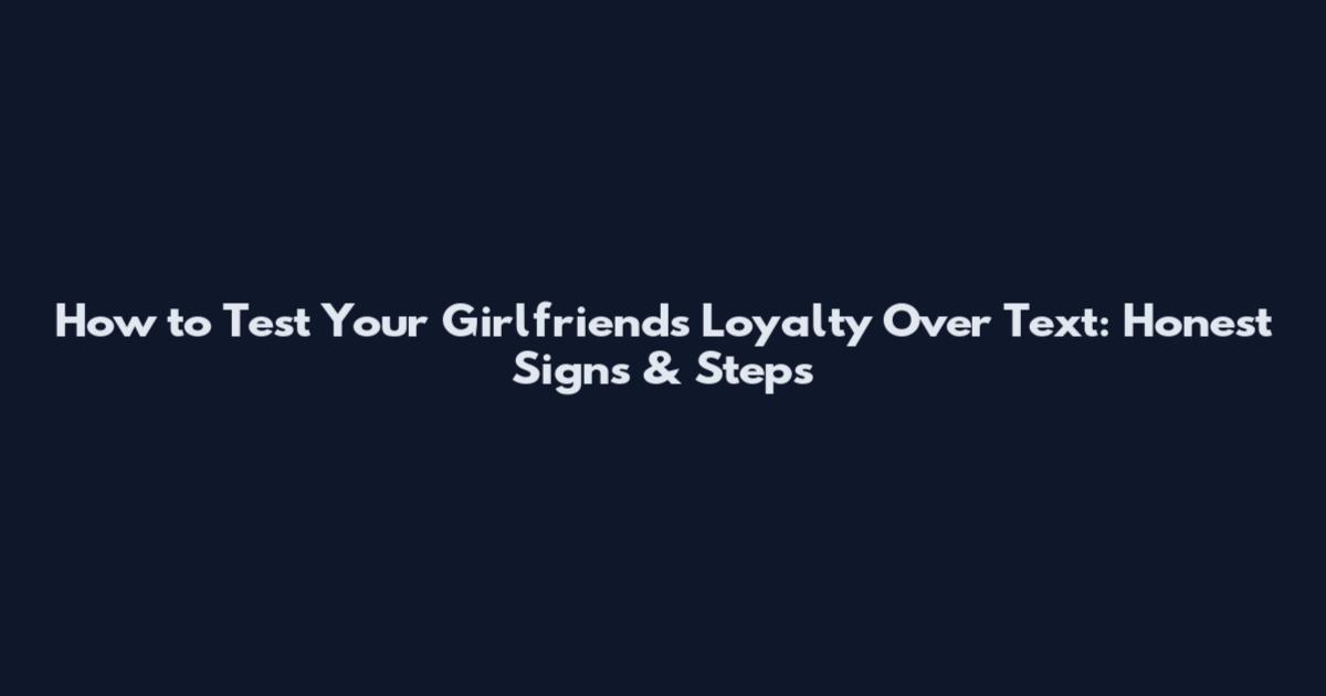 How to Test Your Girlfriend's Loyalty Over Text: Honest Signs & Steps