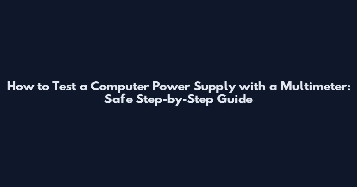 How to Test a Computer Power Supply with a Multimeter: Safe Step-by-Step Guide