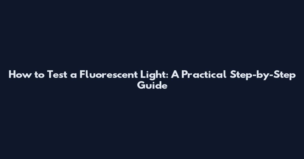 How to Test a Fluorescent Light: A Practical Step-by-Step Guide