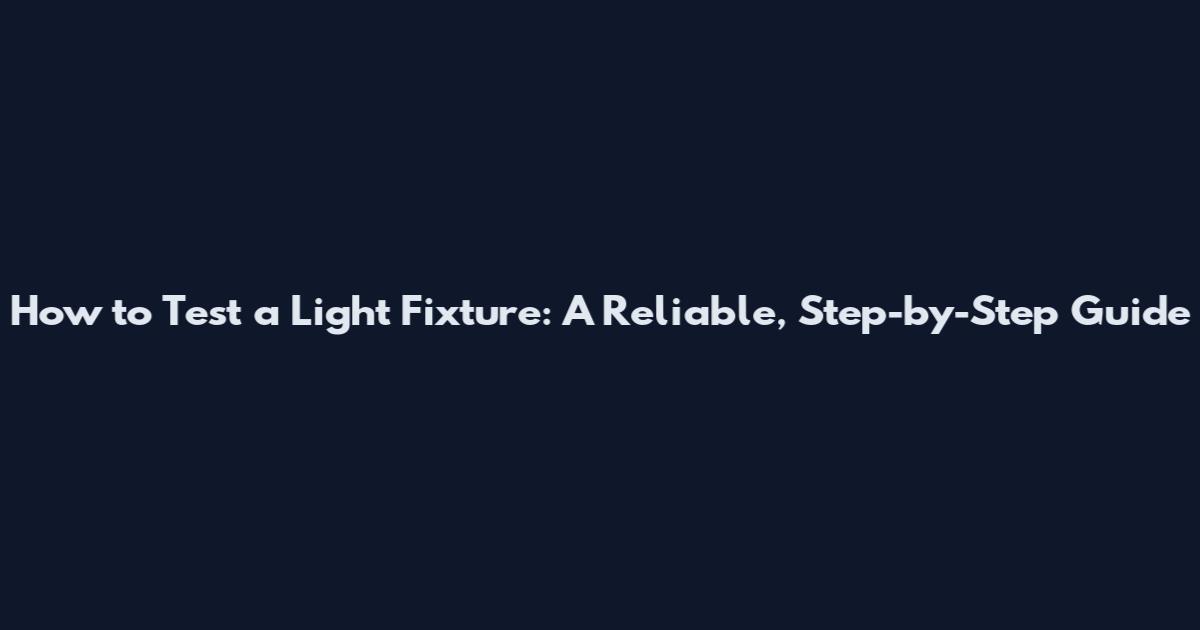 How to Test a Light Fixture: A Reliable, Step-by-Step Guide