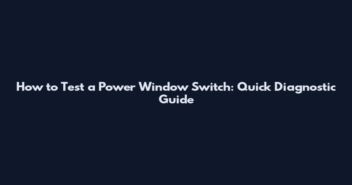 How to Test a Power Window Switch: Quick Diagnostic Guide