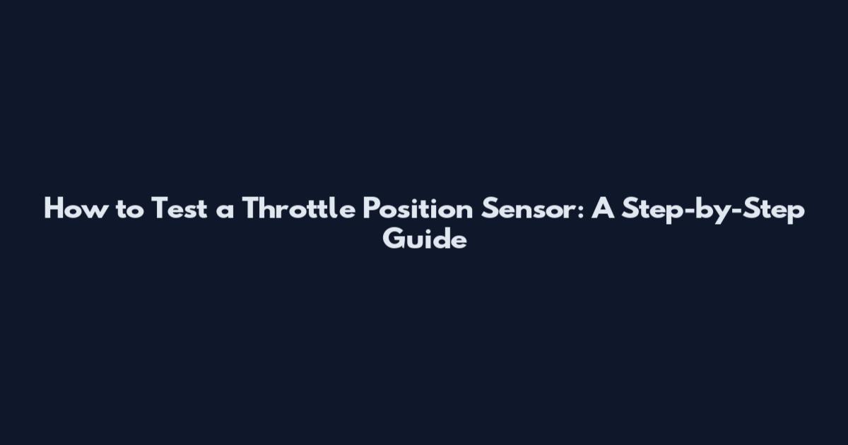How to Test a Throttle Position Sensor: A Step-by-Step Guide