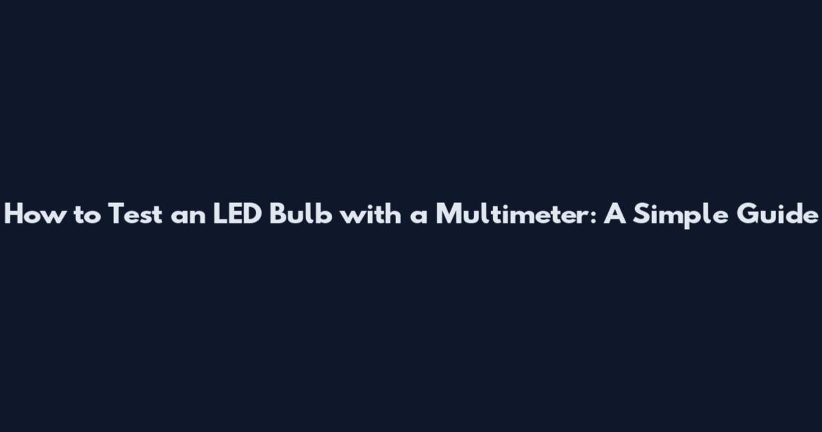 How to Test an LED Bulb with a Multimeter: A Simple Guide