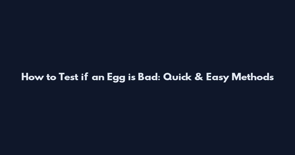 How to Test if an Egg is Bad: Quick & Easy Methods