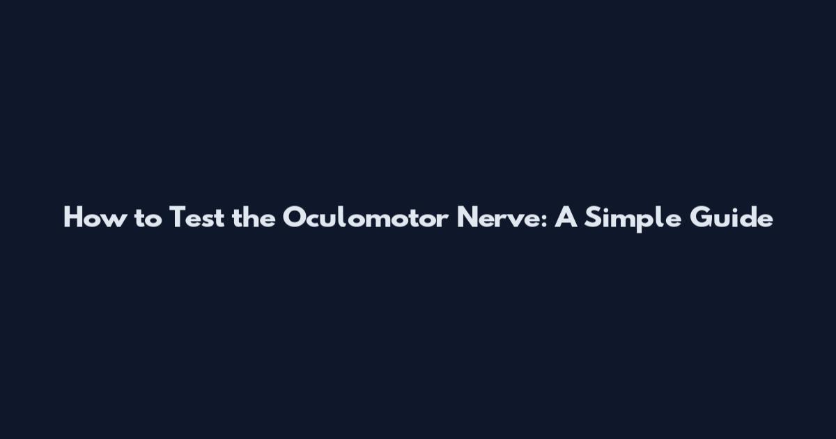 How to Test the Oculomotor Nerve: A Simple Guide