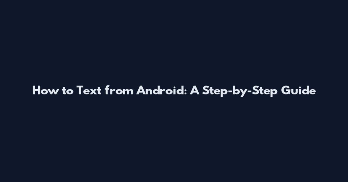 How to Text from Android: A Step-by-Step Guide