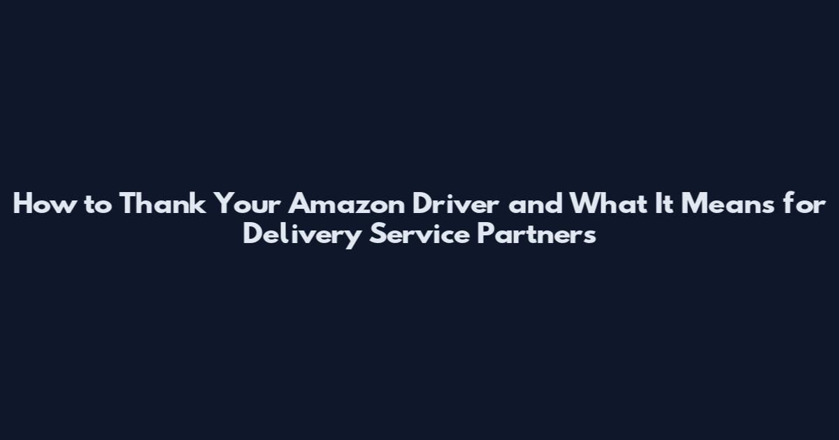 How to Thank Your Amazon Driver and What It Means for Delivery Service Partners