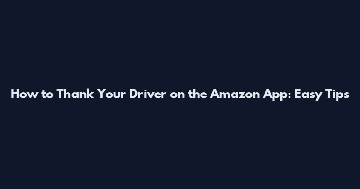 How to Thank Your Driver on the Amazon App: Easy Tips