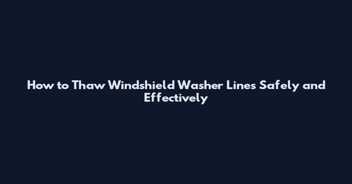 How to Thaw Windshield Washer Lines Safely and Effectively