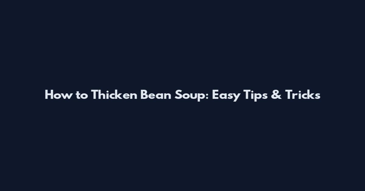 How to Thicken Bean Soup: Easy Tips & Tricks