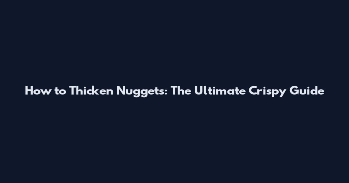 How to Thicken Nuggets: The Ultimate Crispy Guide