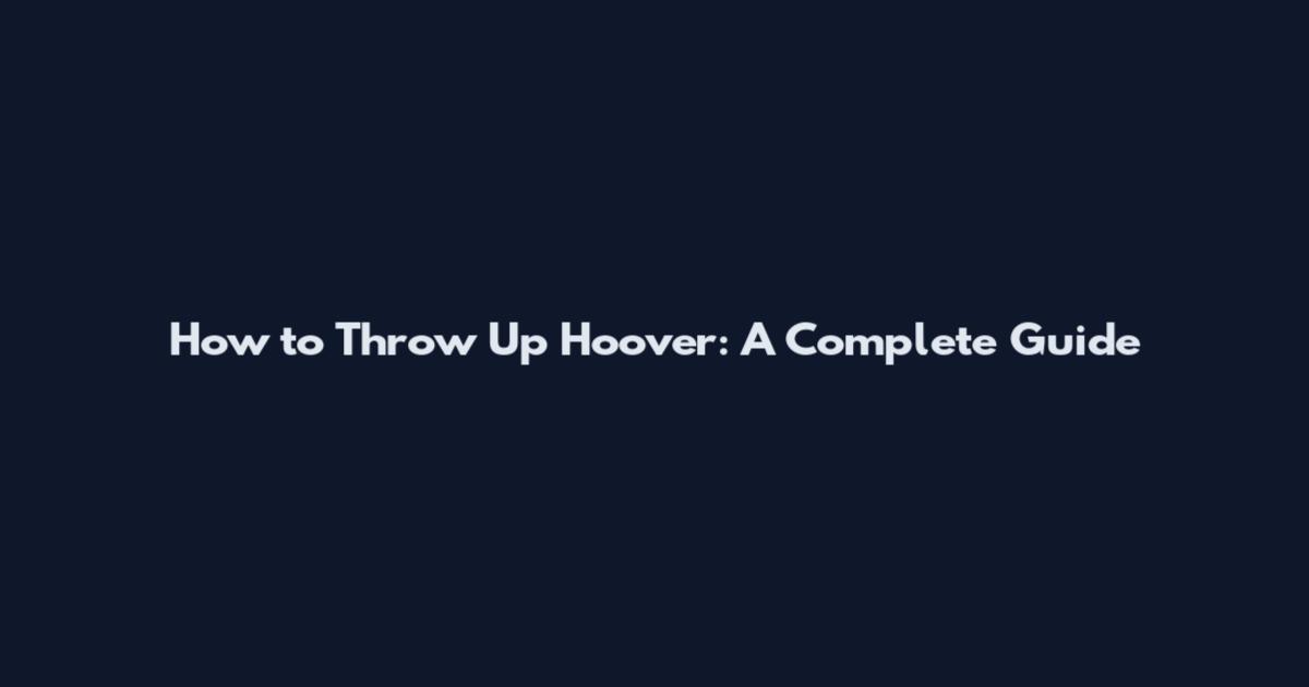 How to Throw Up Hoover: A Complete Guide