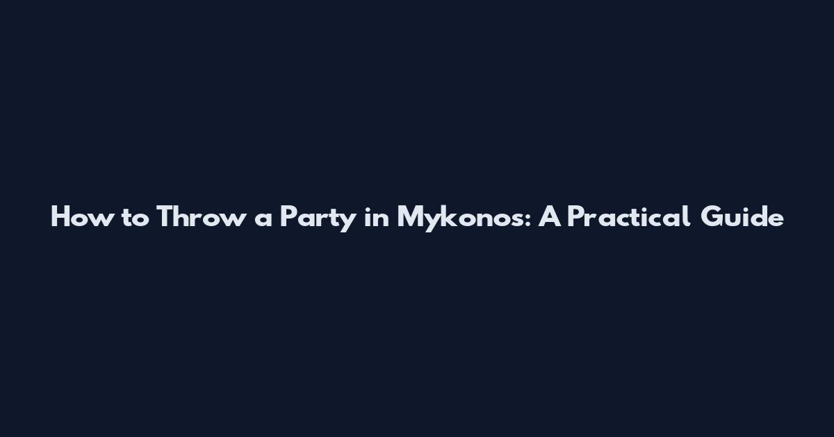How to Throw a Party in Mykonos: A Practical Guide