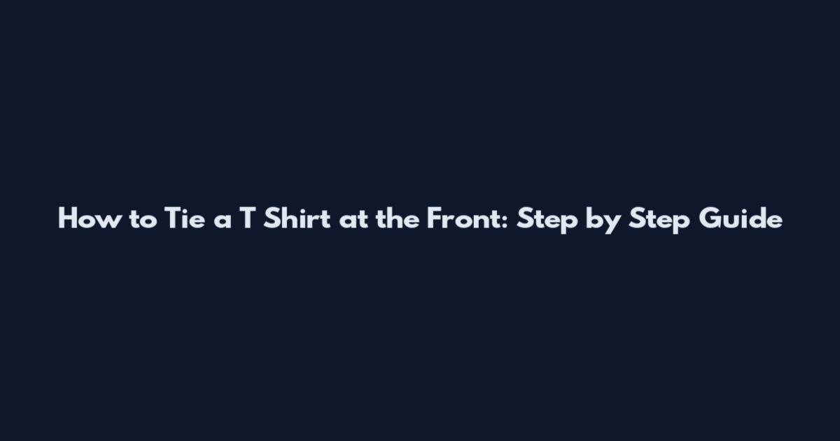 How to Tie a T Shirt at the Front: Step by Step Guide