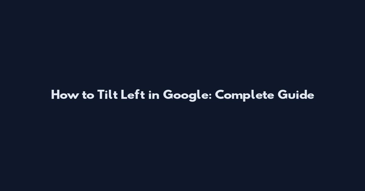 How to Tilt Left in Google: Complete Guide