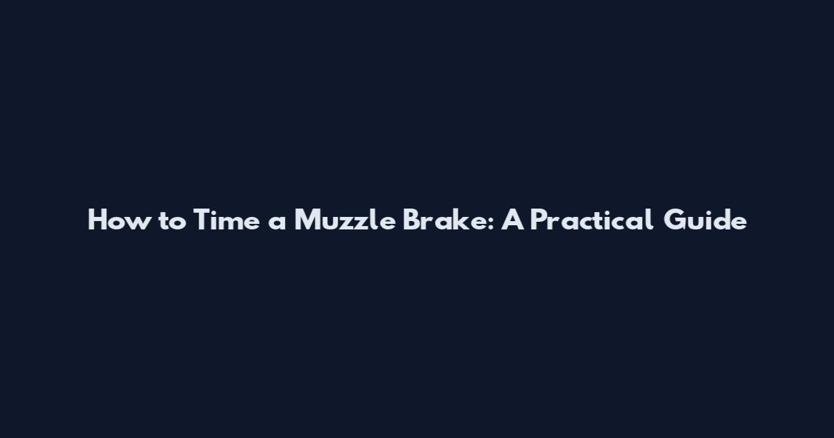 How to Time a Muzzle Brake: A Practical Guide