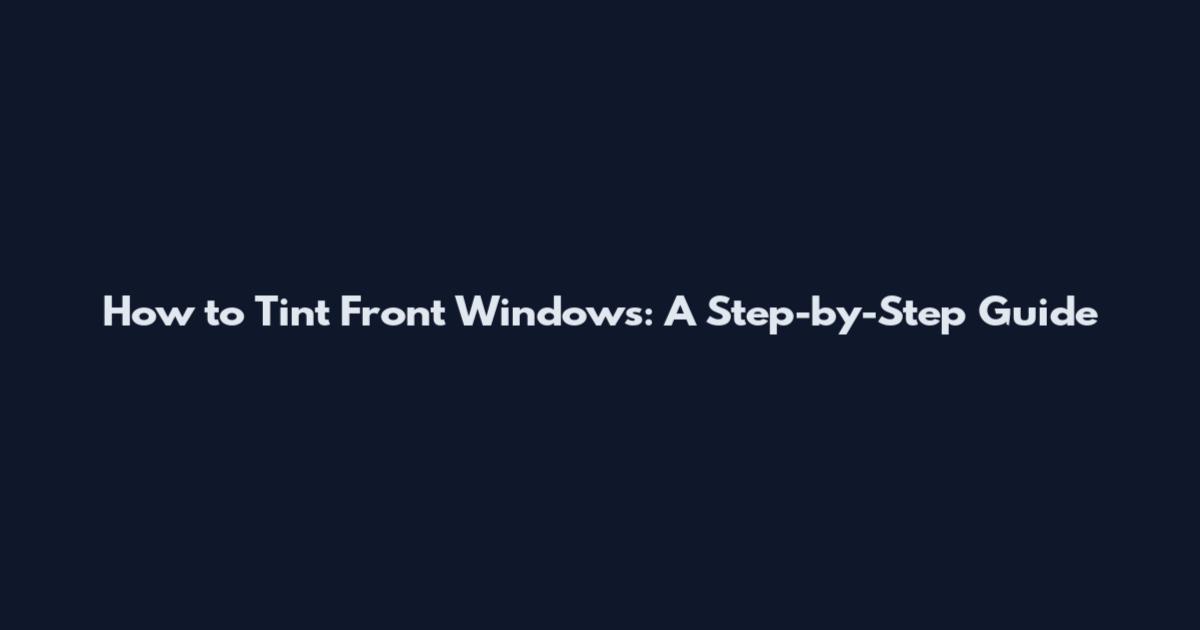 How to Tint Front Windows: A Step-by-Step Guide