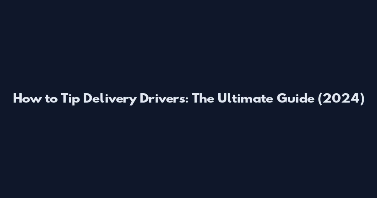 How to Tip Delivery Drivers: The Ultimate Guide (2024)