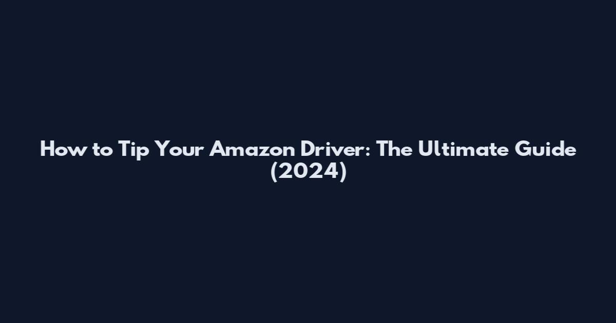 How to Tip Your Amazon Driver: The Ultimate Guide (2024)