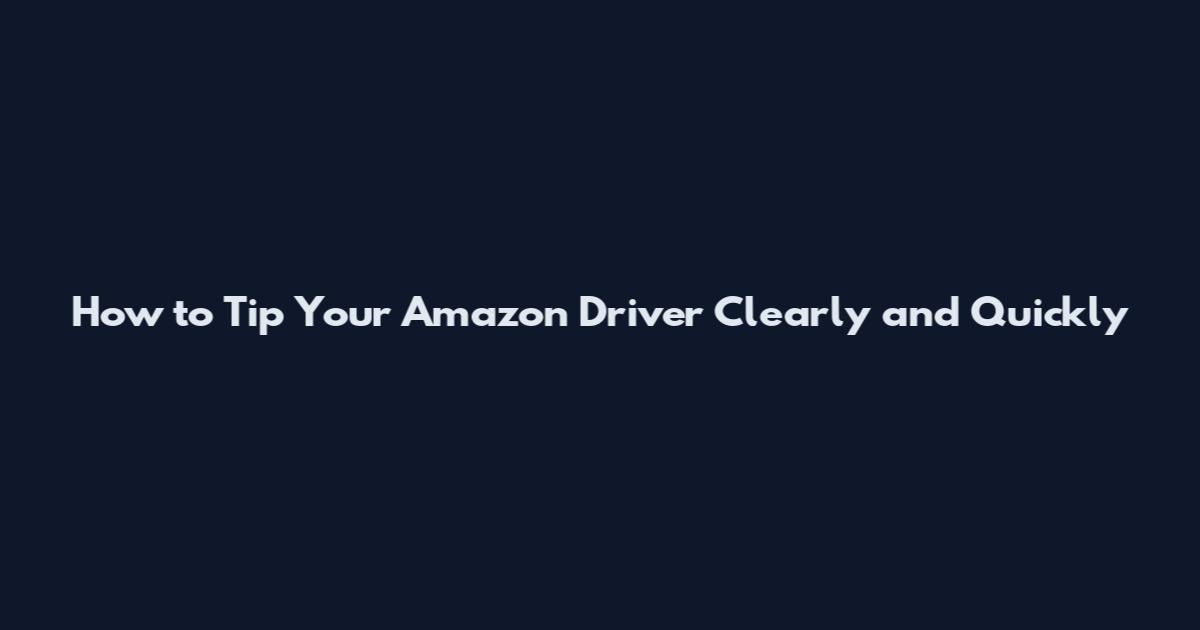 How to Tip Your Amazon Driver Clearly and Quickly