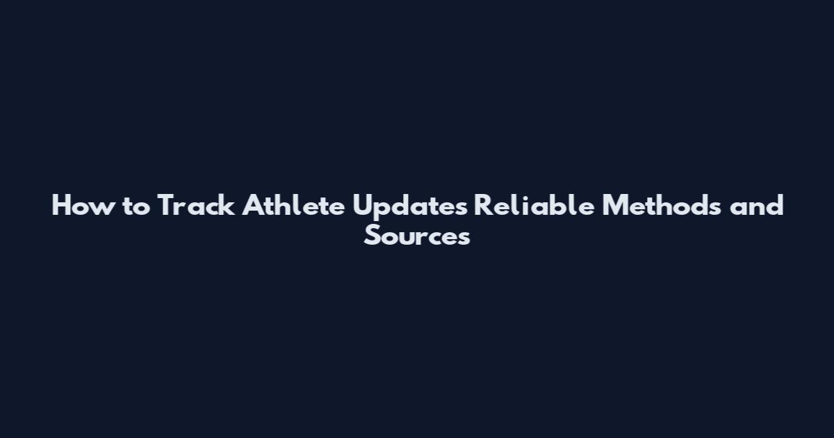 How to Track Athlete Updates Reliable Methods and Sources