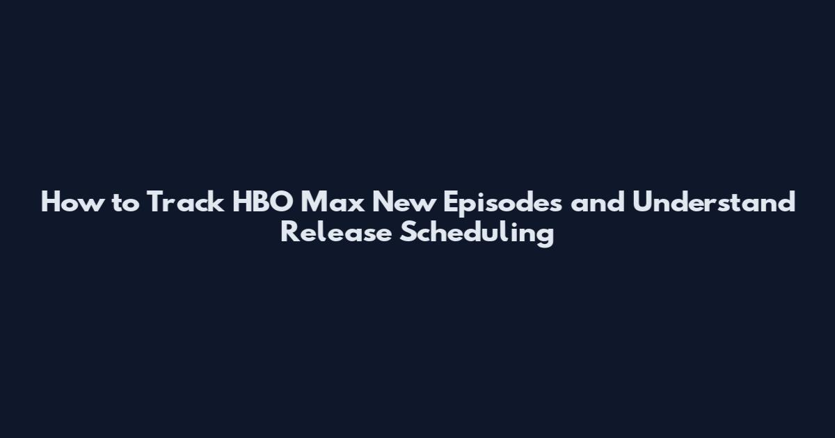 How to Track HBO Max New Episodes and Understand Release Scheduling