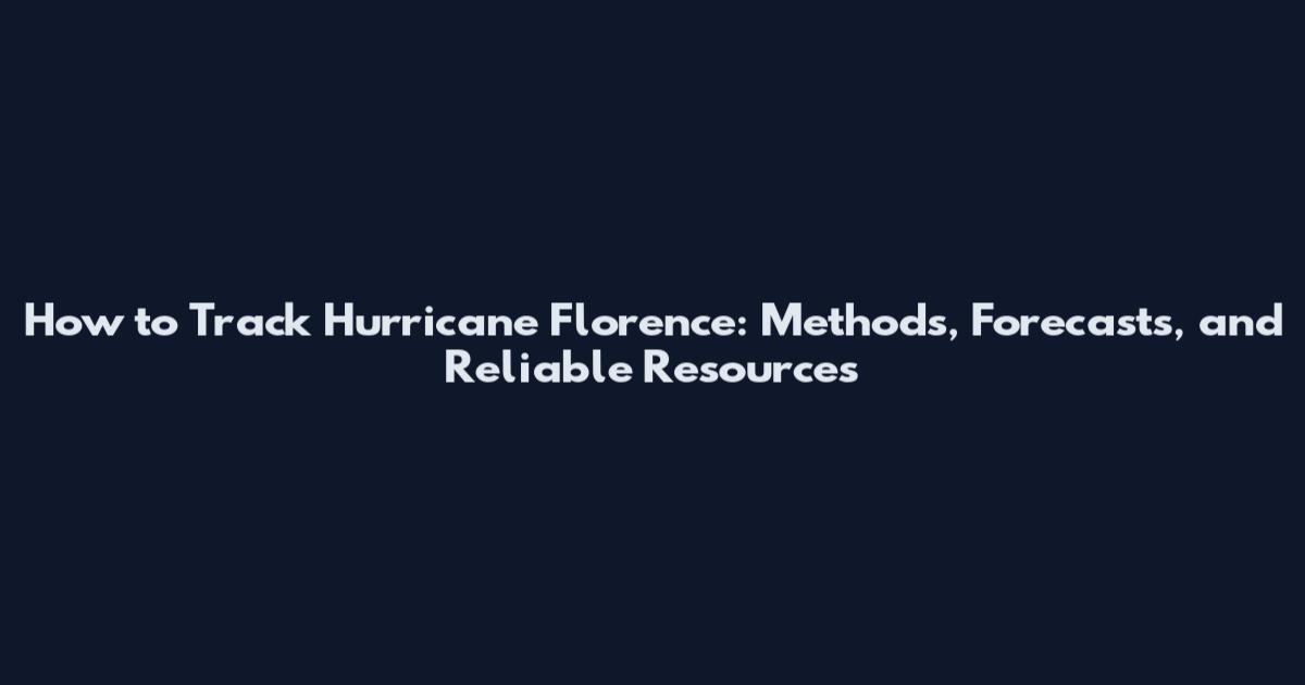 How to Track Hurricane Florence: Methods, Forecasts, and Reliable Resources