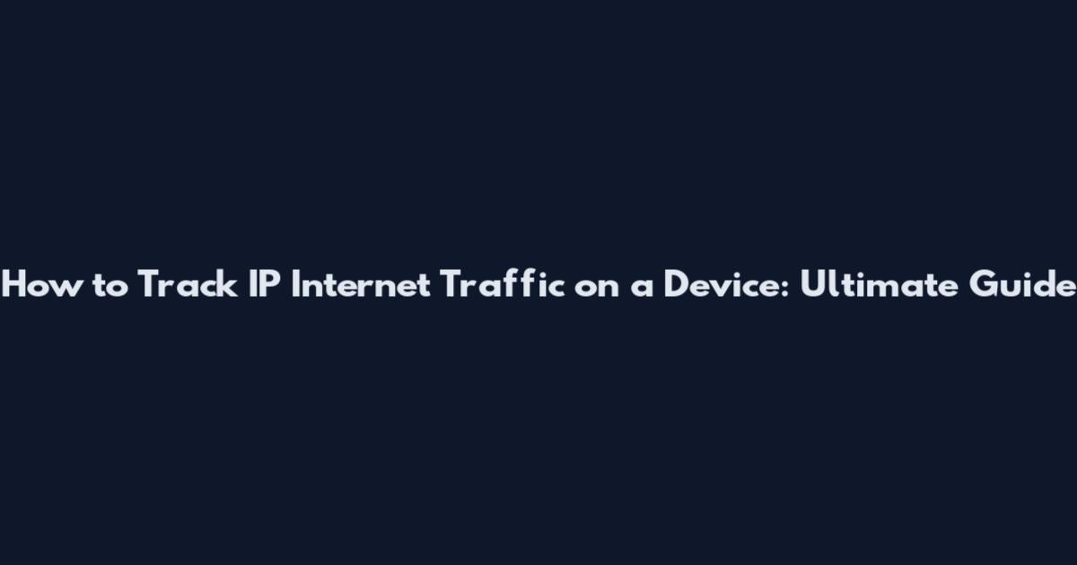 How to Track IP Internet Traffic on a Device: Ultimate Guide