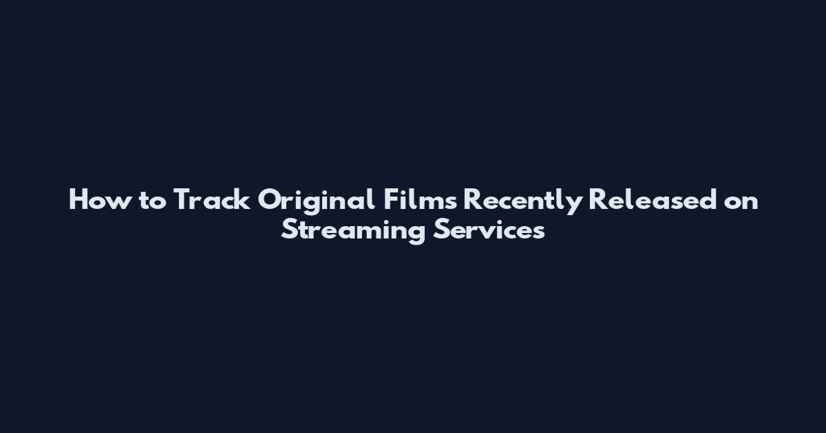 How to Track Original Films Recently Released on Streaming Services