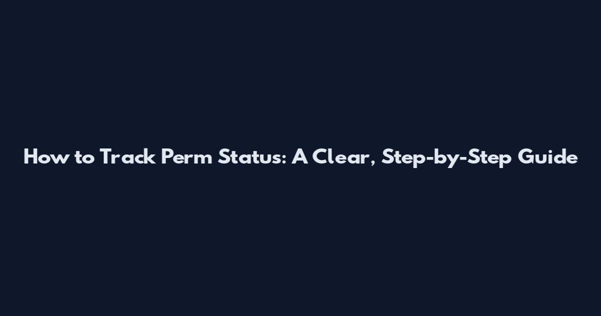 How to Track Perm Status: A Clear, Step-by-Step Guide