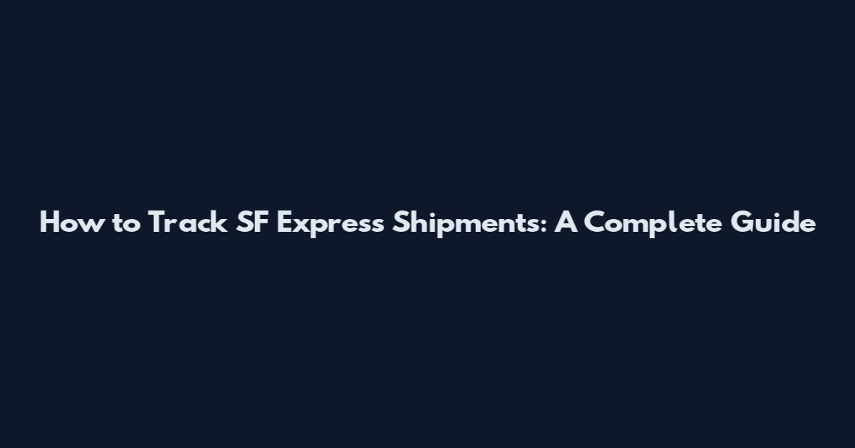 How to Track SF Express Shipments: A Complete Guide
