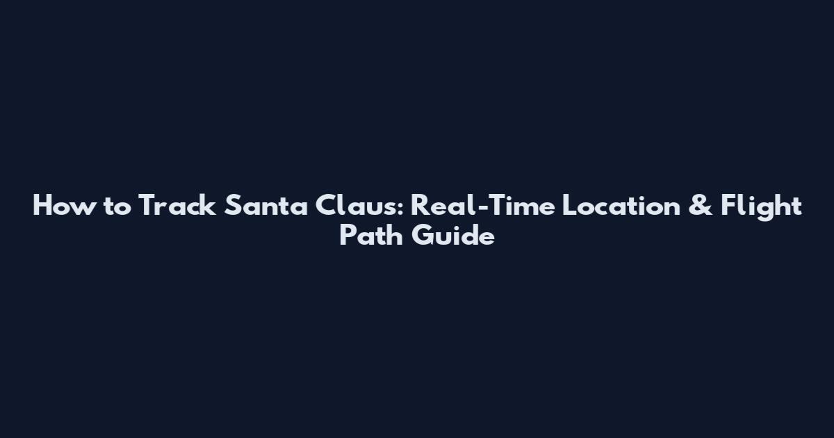 How to Track Santa Claus: Real-Time Location & Flight Path Guide