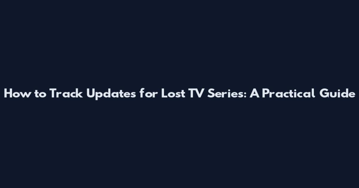 How to Track Updates for Lost TV Series: A Practical Guide