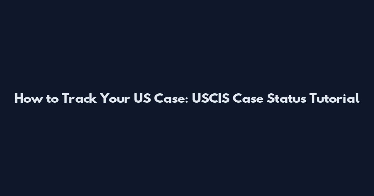 How to Track Your US Case: USCIS Case Status Tutorial