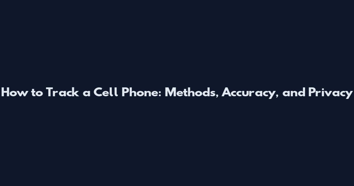 How to Track a Cell Phone: Methods, Accuracy, and Privacy