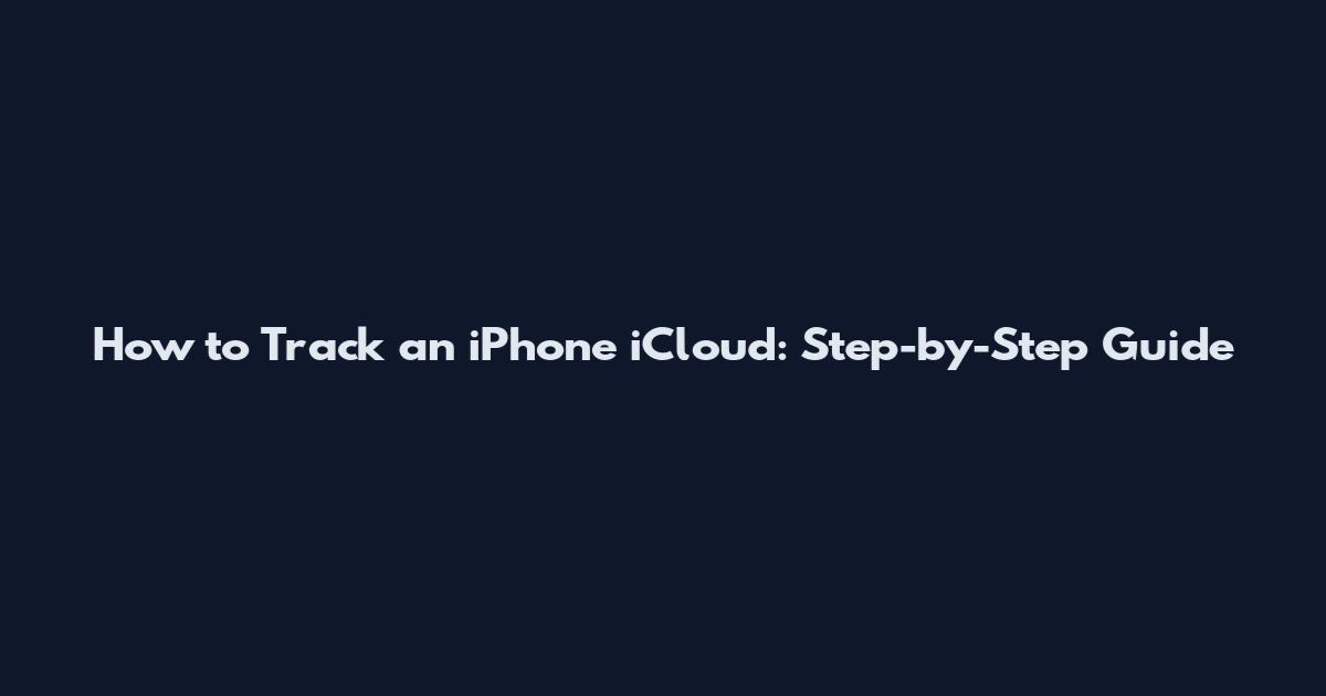 How to Track an iPhone iCloud: Step-by-Step Guide