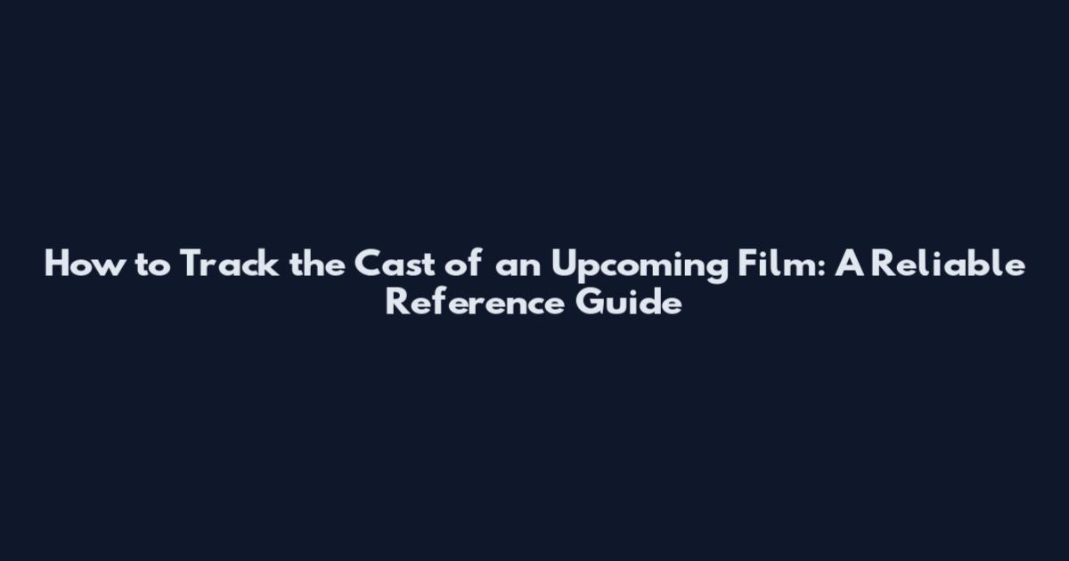How to Track the Cast of an Upcoming Film: A Reliable Reference Guide