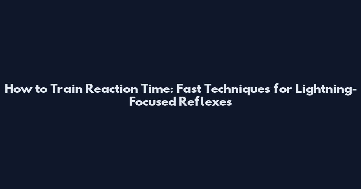 How to Train Reaction Time: Fast Techniques for Lightning-Focused Reflexes