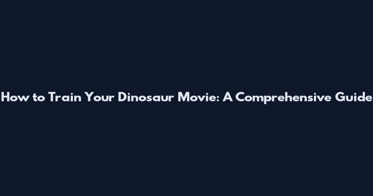 How to Train Your Dinosaur Movie: A Comprehensive Guide